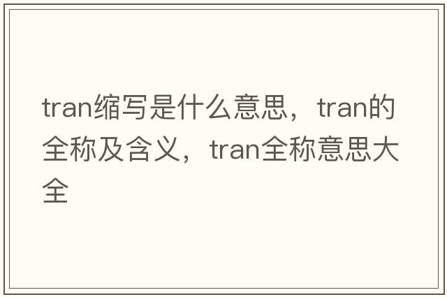 tran縮寫(xiě)是什么意思，tran的全稱(chēng)及含義，tran全稱(chēng)意思大全