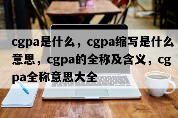 cgpa是什么，cgpa縮寫(xiě)是什么意思，cgpa的全稱(chēng)及含義，cgpa全稱(chēng)意思大全