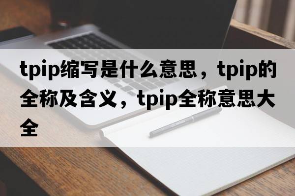 tpip縮寫(xiě)是什么意思，tpip的全稱(chēng)及含義，tpip全稱(chēng)意思大全