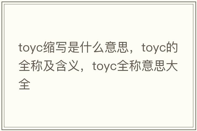 toyc縮寫(xiě)是什么意思，toyc的全稱(chēng)及含義，toyc全稱(chēng)意思大全