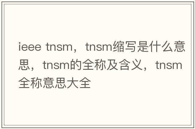 ieee tnsm，tnsm縮寫(xiě)是什么意思，tnsm的全稱(chēng)及含義，tnsm全稱(chēng)意思大全