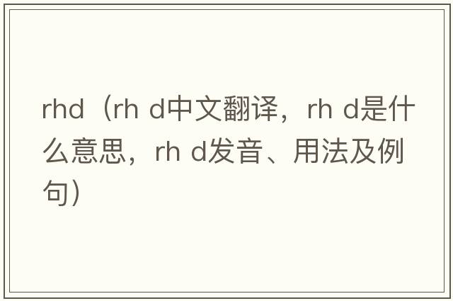 rhd（rh d中文翻譯，rh d是什么意思，rh d發(fā)音、用法及例句）