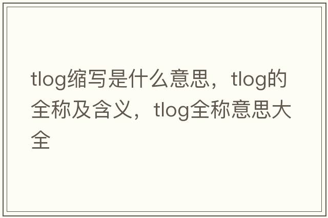 tlog縮寫(xiě)是什么意思，tlog的全稱(chēng)及含義，tlog全稱(chēng)意思大全