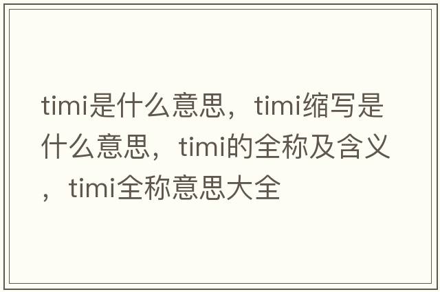 timi是什么意思，timi縮寫(xiě)是什么意思，timi的全稱(chēng)及含義，timi全稱(chēng)意思大全