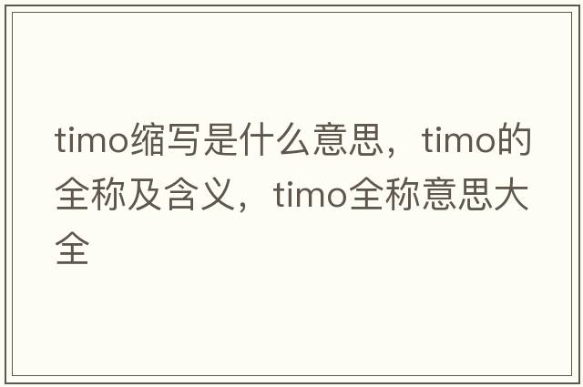 timo縮寫(xiě)是什么意思，timo的全稱(chēng)及含義，timo全稱(chēng)意思大全