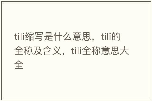 tili縮寫(xiě)是什么意思，tili的全稱(chēng)及含義，tili全稱(chēng)意思大全
