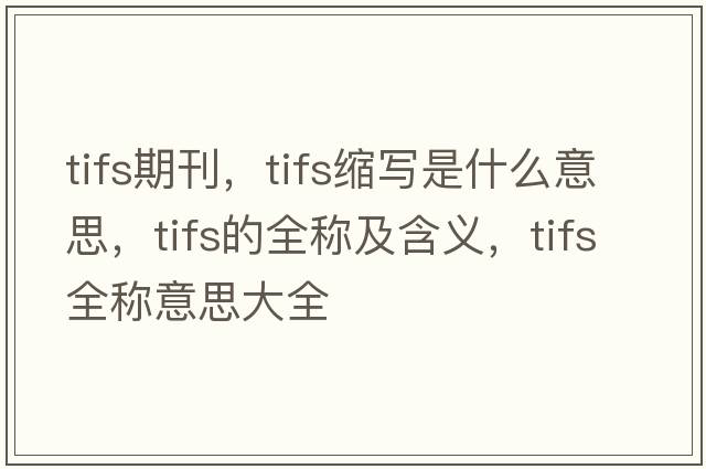 tifs期刊，tifs縮寫(xiě)是什么意思，tifs的全稱(chēng)及含義，tifs全稱(chēng)意思大全