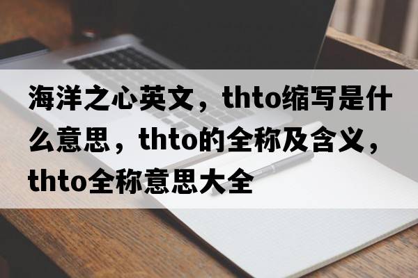 海洋之心英文，thto縮寫(xiě)是什么意思，thto的全稱(chēng)及含義，thto全稱(chēng)意思大全