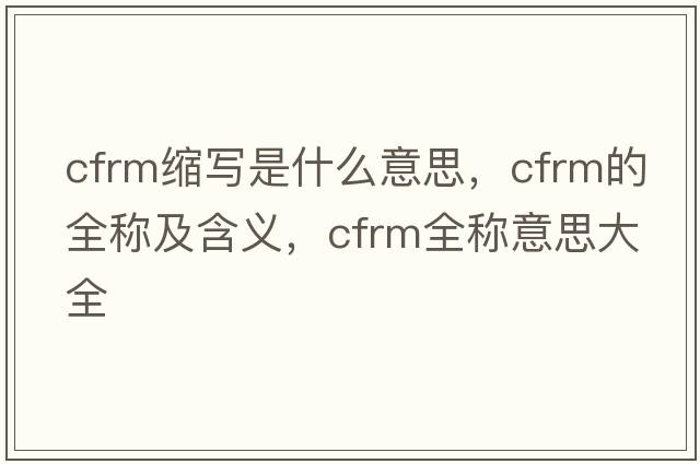 cfrm縮寫(xiě)是什么意思，cfrm的全稱(chēng)及含義，cfrm全稱(chēng)意思大全
