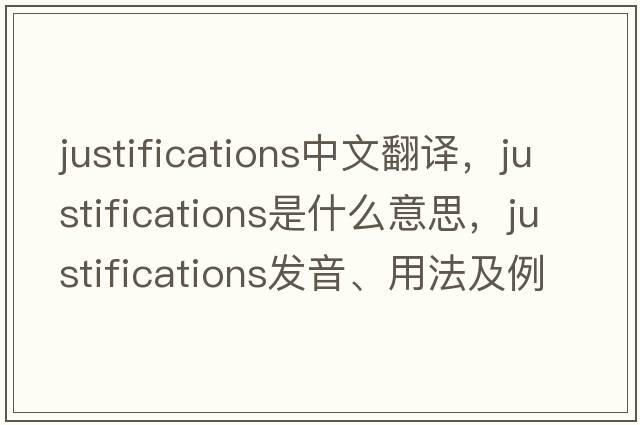 justifications中文翻譯，justifications是什么意思，justifications發(fā)音、用法及例句
