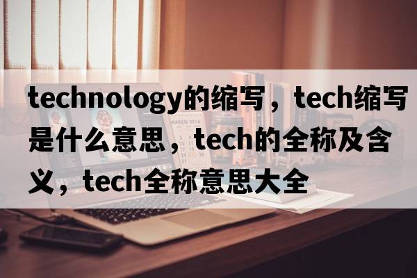 technology的縮寫(xiě)，tech縮寫(xiě)是什么意思，tech的全稱(chēng)及含義，tech全稱(chēng)意思大全