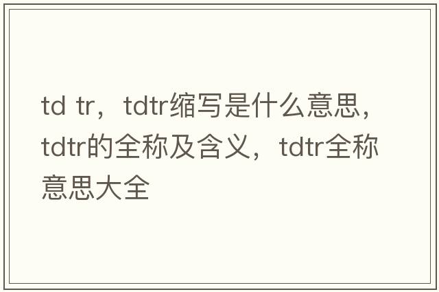 td tr，tdtr縮寫(xiě)是什么意思，tdtr的全稱(chēng)及含義，tdtr全稱(chēng)意思大全