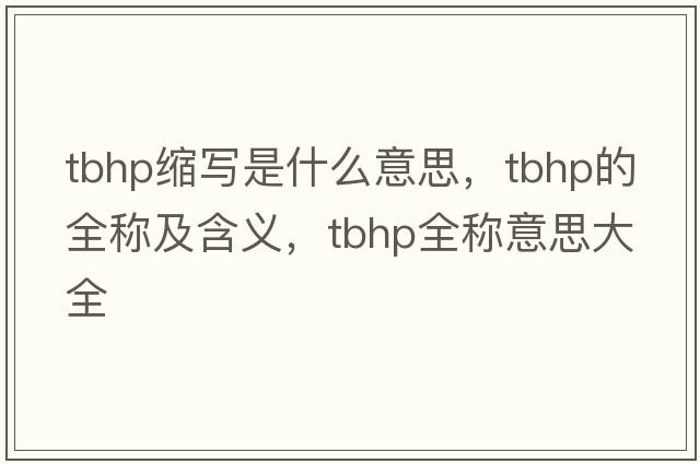 tbhp縮寫(xiě)是什么意思，tbhp的全稱(chēng)及含義，tbhp全稱(chēng)意思大全