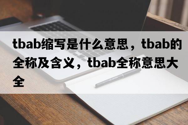 tbab縮寫(xiě)是什么意思，tbab的全稱(chēng)及含義，tbab全稱(chēng)意思大全