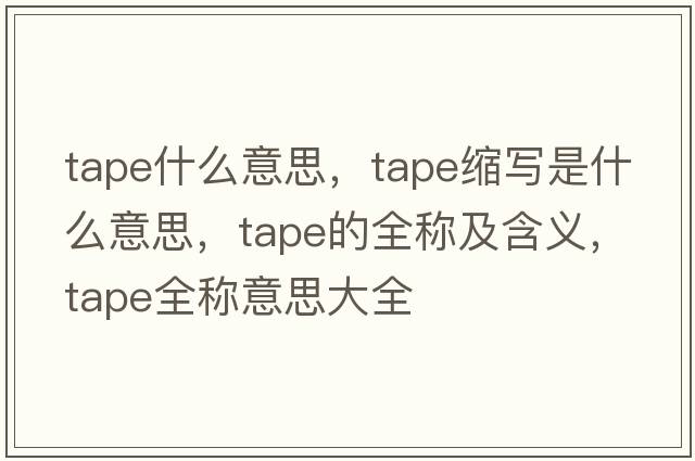 tape什么意思，tape縮寫(xiě)是什么意思，tape的全稱(chēng)及含義，tape全稱(chēng)意思大全