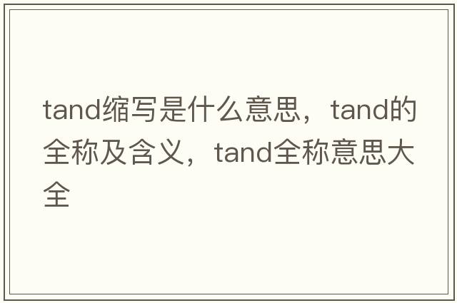 tand縮寫(xiě)是什么意思，tand的全稱(chēng)及含義，tand全稱(chēng)意思大全