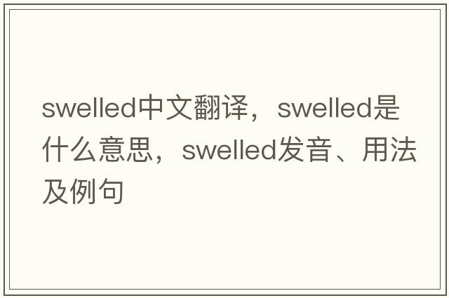 swelled中文翻譯，swelled是什么意思，swelled發(fā)音、用法及例句