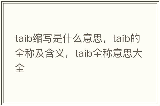 taib縮寫(xiě)是什么意思，taib的全稱(chēng)及含義，taib全稱(chēng)意思大全