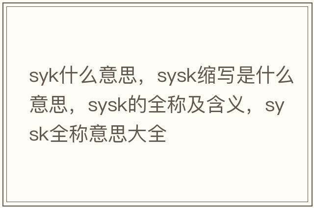 syk什么意思，sysk縮寫(xiě)是什么意思，sysk的全稱(chēng)及含義，sysk全稱(chēng)意思大全