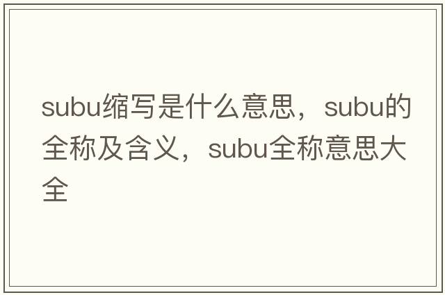 subu縮寫(xiě)是什么意思，subu的全稱(chēng)及含義，subu全稱(chēng)意思大全