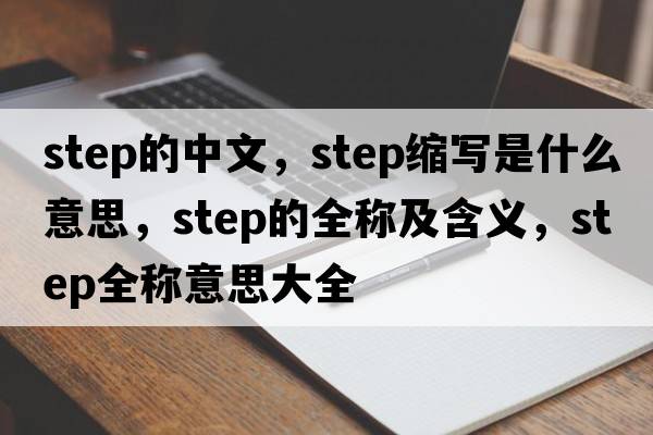 step的中文，step縮寫(xiě)是什么意思，step的全稱(chēng)及含義，step全稱(chēng)意思大全
