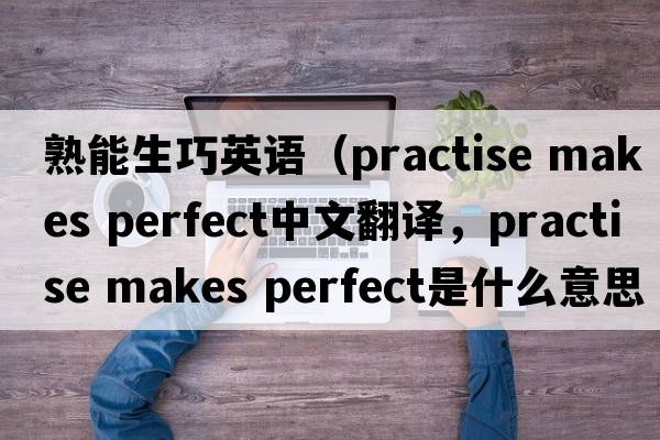 熟能生巧英語(yǔ)（practise makes perfect中文翻譯，practise makes perfect是什么意思，practise makes perfect發(fā)音、用法及例句）