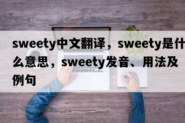sweety中文翻譯，sweety是什么意思，sweety發(fā)音、用法及例句