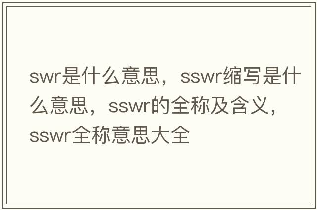 swr是什么意思，sswr縮寫(xiě)是什么意思，sswr的全稱(chēng)及含義，sswr全稱(chēng)意思大全