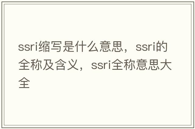 ssri縮寫(xiě)是什么意思，ssri的全稱(chēng)及含義，ssri全稱(chēng)意思大全