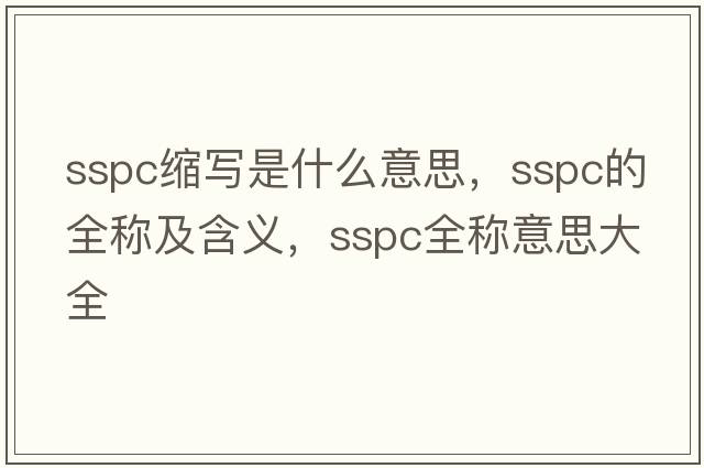 sspc縮寫(xiě)是什么意思，sspc的全稱(chēng)及含義，sspc全稱(chēng)意思大全