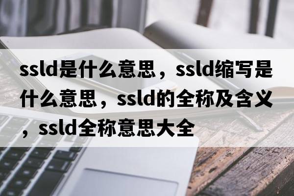 ssld是什么意思，ssld縮寫(xiě)是什么意思，ssld的全稱(chēng)及含義，ssld全稱(chēng)意思大全