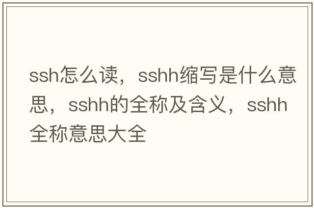 ssh怎么讀，sshh縮寫(xiě)是什么意思，sshh的全稱(chēng)及含義，sshh全稱(chēng)意思大全