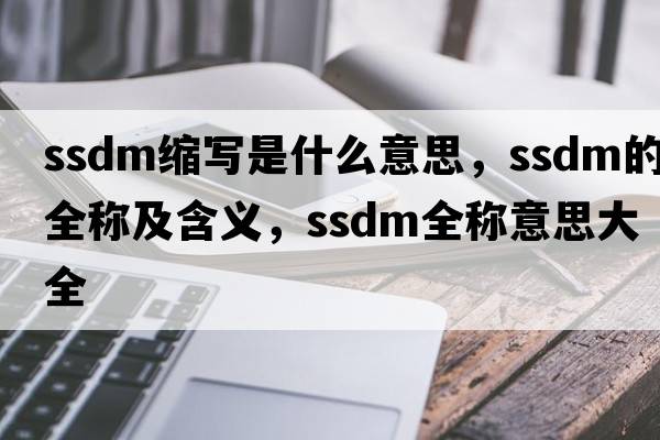 ssdm縮寫(xiě)是什么意思，ssdm的全稱(chēng)及含義，ssdm全稱(chēng)意思大全