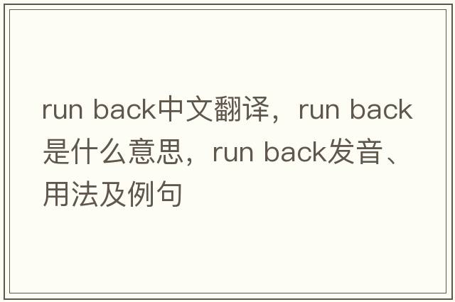 run back中文翻譯，run back是什么意思，run back發(fā)音、用法及例句