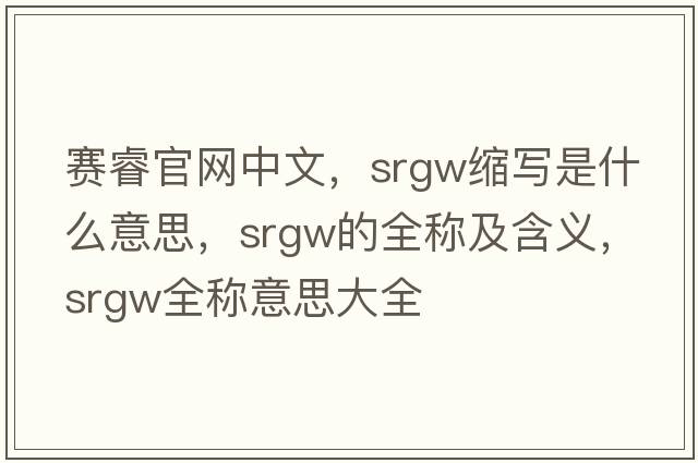 賽睿官網(wǎng)中文，srgw縮寫(xiě)是什么意思，srgw的全稱(chēng)及含義，srgw全稱(chēng)意思大全