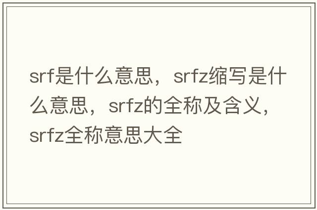 srf是什么意思，srfz縮寫(xiě)是什么意思，srfz的全稱(chēng)及含義，srfz全稱(chēng)意思大全