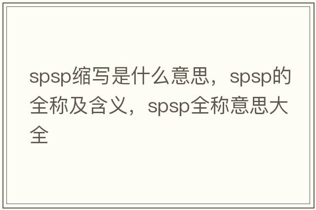 spsp縮寫(xiě)是什么意思，spsp的全稱(chēng)及含義，spsp全稱(chēng)意思大全