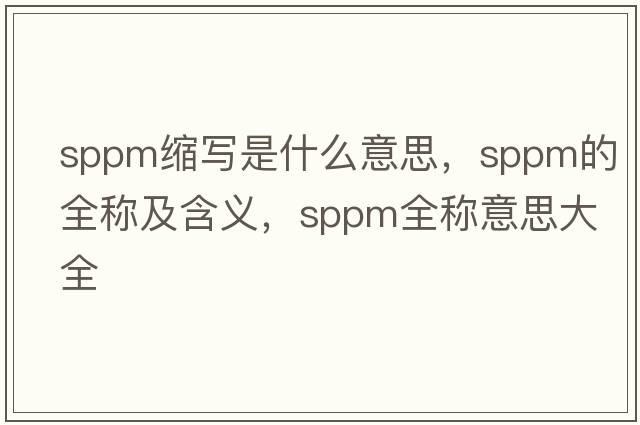sppm縮寫(xiě)是什么意思，sppm的全稱(chēng)及含義，sppm全稱(chēng)意思大全