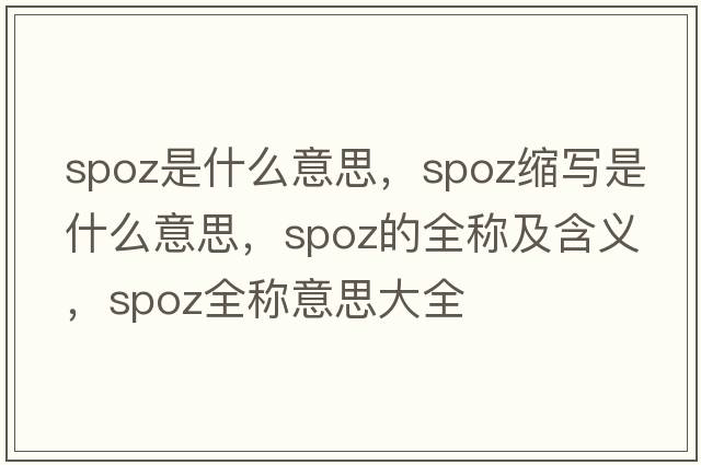 spoz是什么意思，spoz縮寫(xiě)是什么意思，spoz的全稱(chēng)及含義，spoz全稱(chēng)意思大全