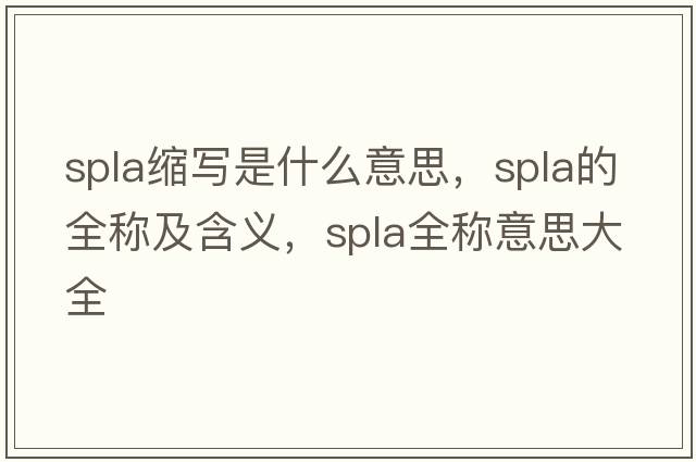spla縮寫(xiě)是什么意思，spla的全稱(chēng)及含義，spla全稱(chēng)意思大全