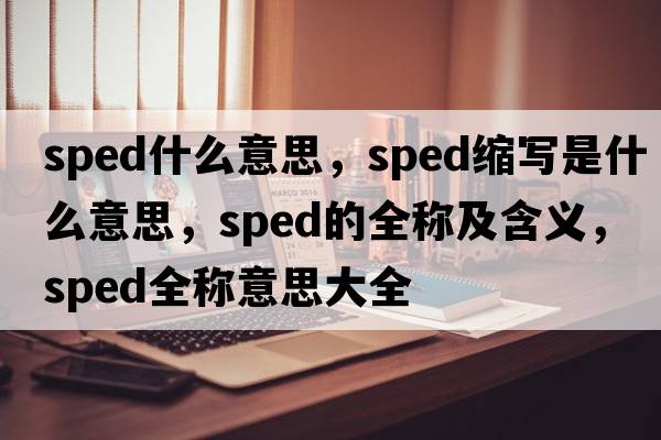 sped什么意思，sped縮寫(xiě)是什么意思，sped的全稱(chēng)及含義，sped全稱(chēng)意思大全