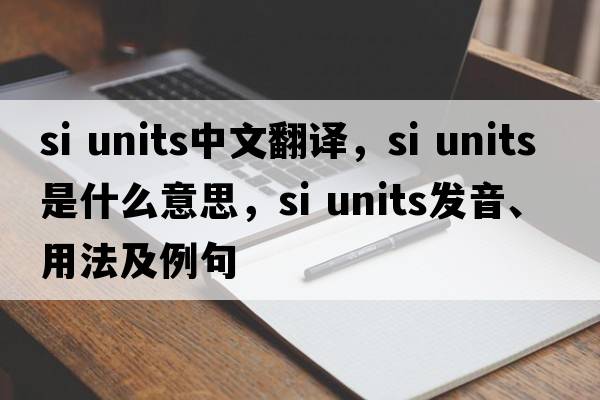 si units中文翻譯，si units是什么意思，si units發(fā)音、用法及例句