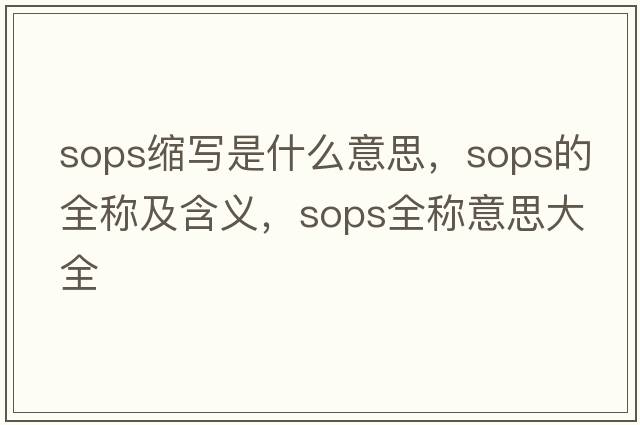 sops縮寫(xiě)是什么意思，sops的全稱(chēng)及含義，sops全稱(chēng)意思大全