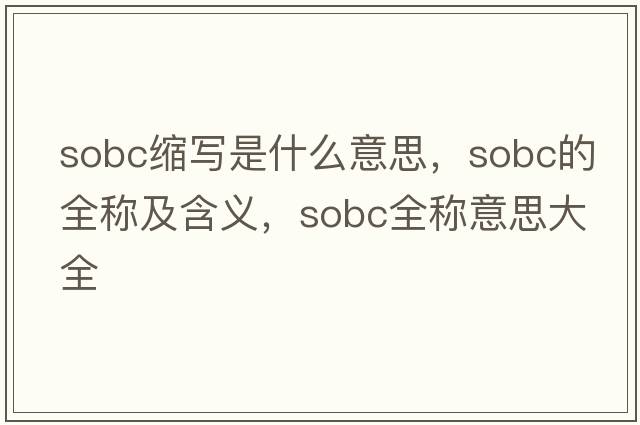 sobc縮寫(xiě)是什么意思，sobc的全稱(chēng)及含義，sobc全稱(chēng)意思大全