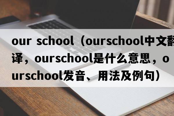 our school（ourschool中文翻譯，ourschool是什么意思，ourschool發(fā)音、用法及例句）