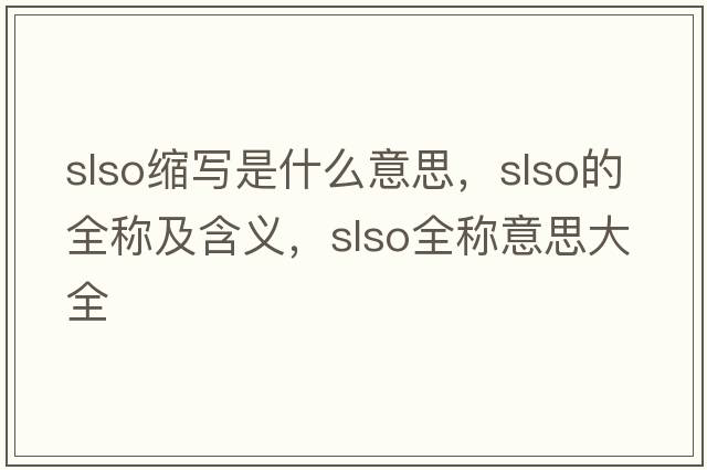 slso縮寫(xiě)是什么意思，slso的全稱(chēng)及含義，slso全稱(chēng)意思大全