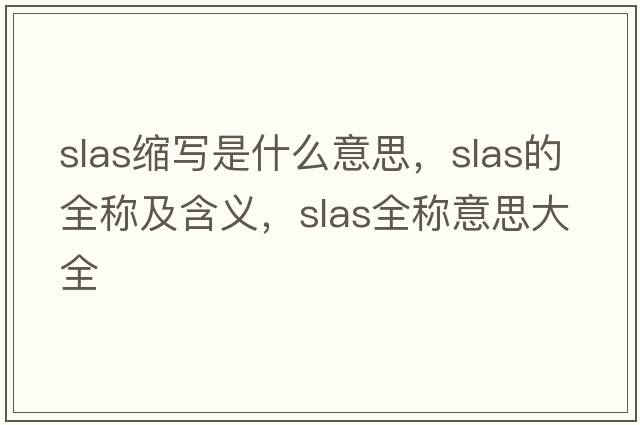 slas縮寫(xiě)是什么意思，slas的全稱(chēng)及含義，slas全稱(chēng)意思大全