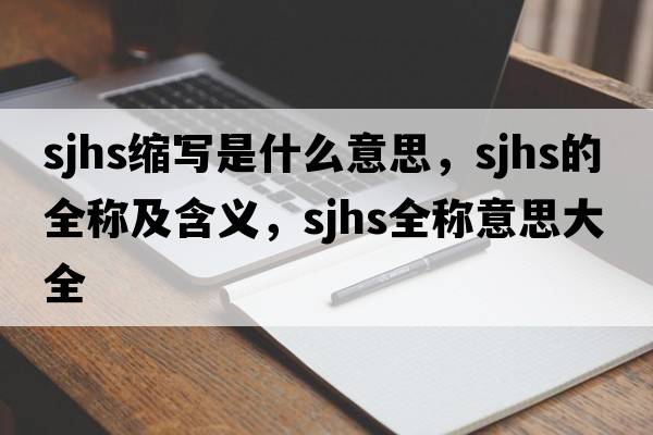 sjhs縮寫(xiě)是什么意思，sjhs的全稱(chēng)及含義，sjhs全稱(chēng)意思大全