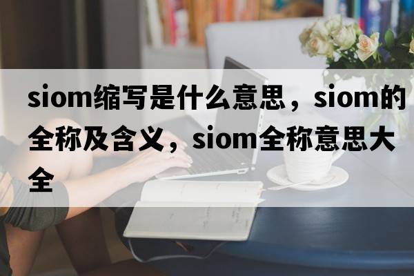 siom縮寫(xiě)是什么意思，siom的全稱(chēng)及含義，siom全稱(chēng)意思大全