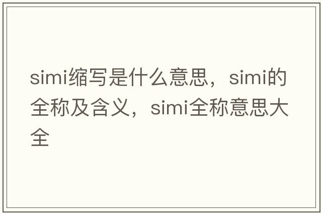 simi縮寫(xiě)是什么意思，simi的全稱(chēng)及含義，simi全稱(chēng)意思大全